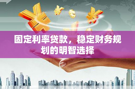 平镇固定利率贷款，稳定财务规划的明智选择
