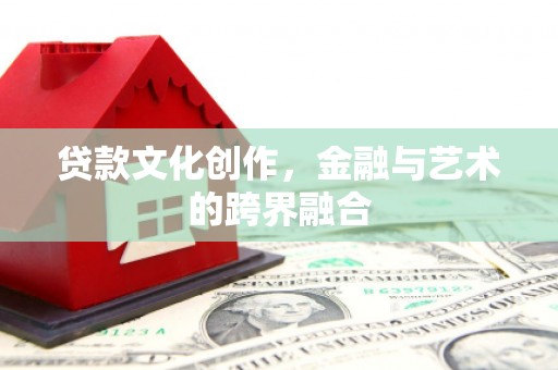 平镇贷款文化创作，金融与艺术的跨界融合
