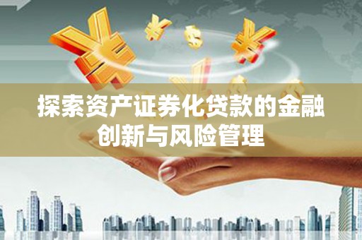 平镇探索资产证券化贷款的金融创新与风险管理
