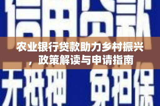 平镇农业银行贷款助力乡村振兴，政策解读与申请指南