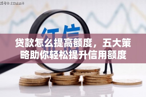 平镇贷款怎么提高额度，五大策略助你轻松提升信用额度
