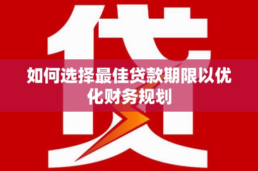 平镇如何选择最佳贷款期限以优化财务规划