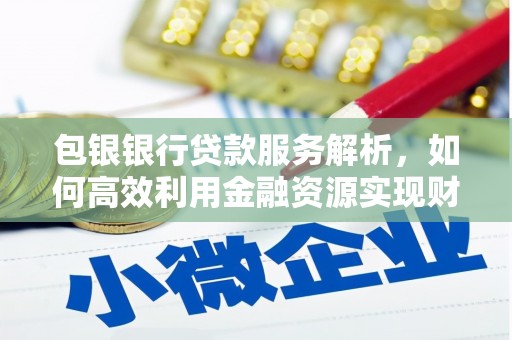平镇包银银行贷款服务解析，如何高效利用金融资源实现财富增长