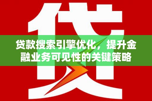 平镇贷款搜索引擎优化，提升金融业务可见性的关键策略