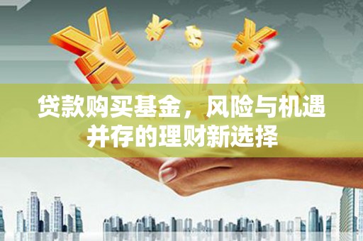 平镇贷款购买基金，风险与机遇并存的理财新选择
