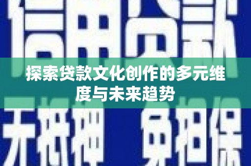 平镇探索贷款文化创作的多元维度与未来趋势