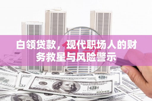 平镇白领贷款，现代职场人的财务救星与风险警示
