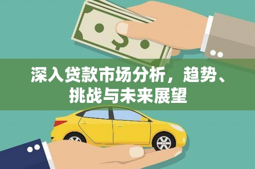 平镇深入贷款市场分析，趋势、挑战与未来展望