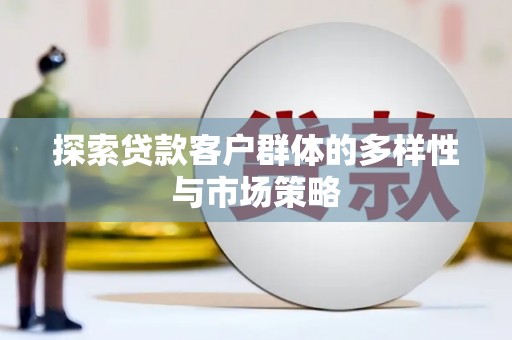 平镇探索贷款客户群体的多样性与市场策略