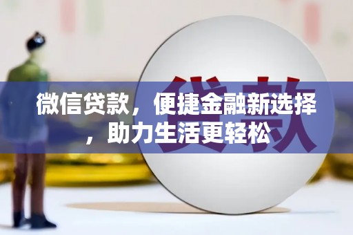 平镇微信贷款，便捷金融新选择，助力生活更轻松