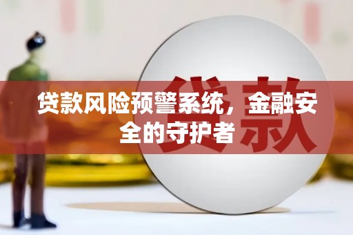 平镇贷款风险预警系统，金融安全的守护者
