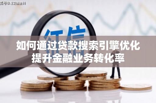 平镇如何通过贷款搜索引擎优化提升金融业务转化率