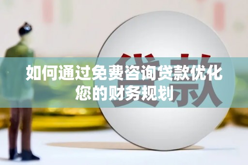 平镇如何通过免费咨询贷款优化您的财务规划