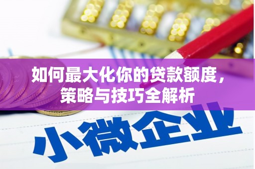 平镇如何最大化你的贷款额度，策略与技巧全解析
