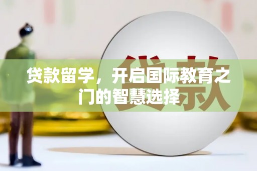 平镇贷款留学，开启国际教育之门的智慧选择