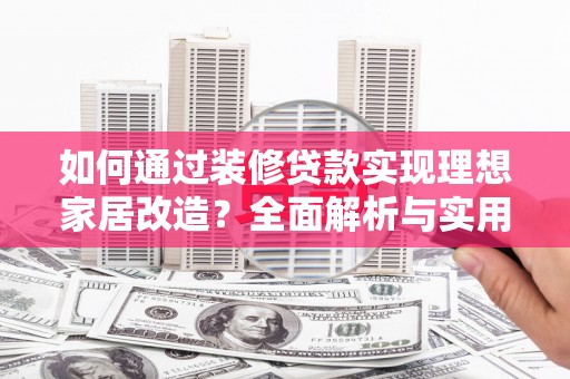 平镇如何通过装修贷款实现理想家居改造？全面解析与实用指南