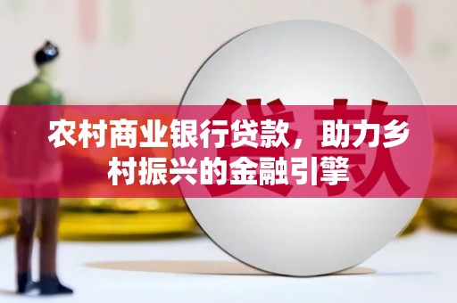 平镇农村商业银行贷款，助力乡村振兴的金融引擎