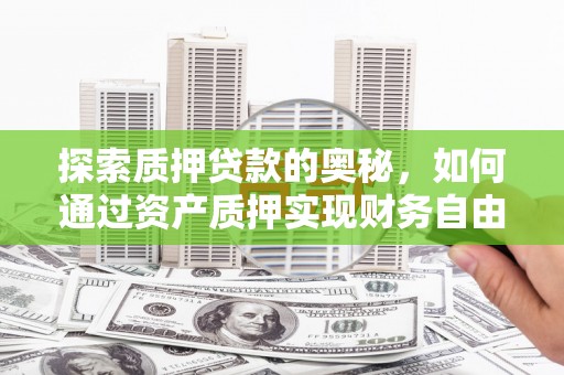 平镇探索质押贷款的奥秘，如何通过资产质押实现财务自由