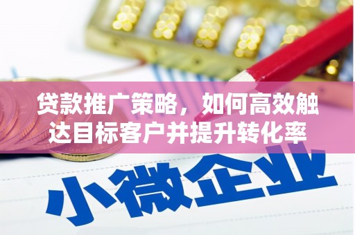 平镇贷款推广策略，如何高效触达目标客户并提升转化率