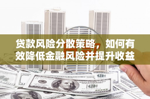 平镇贷款风险分散策略，如何有效降低金融风险并提升收益