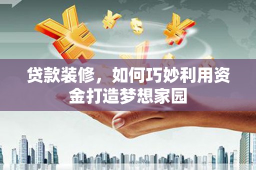 平镇贷款装修，如何巧妙利用资金打造梦想家园