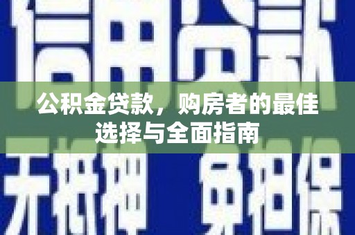 平镇公积金贷款，购房者的最佳选择与全面指南