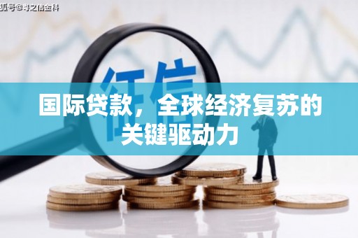 平镇国际贷款，全球经济复苏的关键驱动力