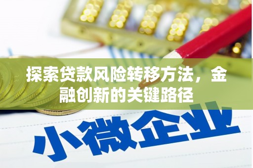 平镇探索贷款风险转移方法，金融创新的关键路径