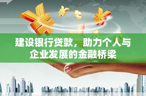 平镇建设银行贷款，助力个人与企业发展的金融桥梁