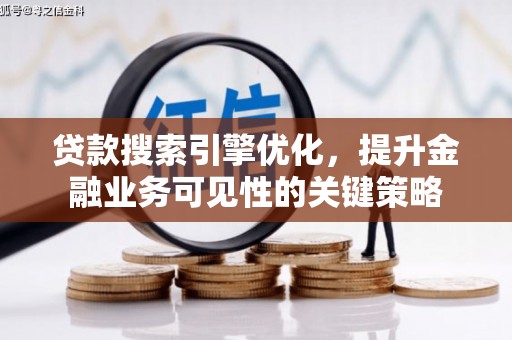平镇贷款搜索引擎优化，提升金融业务可见性的关键策略