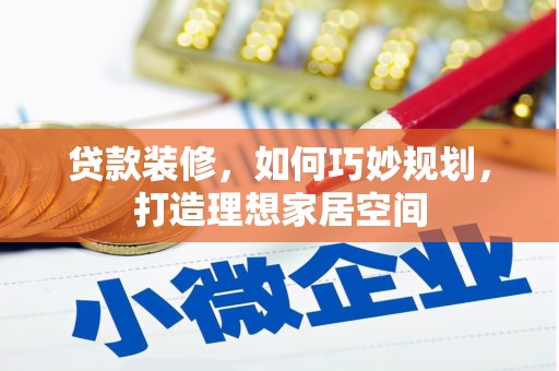 平镇贷款装修，如何巧妙规划，打造理想家居空间