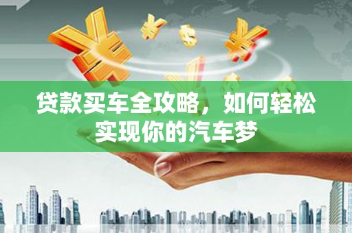 平镇贷款买车全攻略，如何轻松实现你的汽车梦