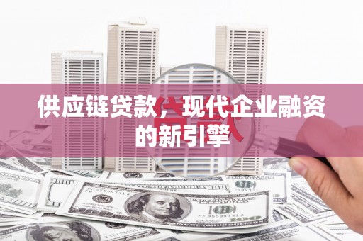 平镇供应链贷款，现代企业融资的新引擎