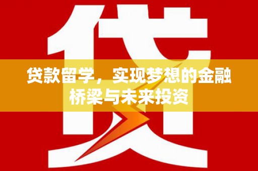 平镇贷款留学，实现梦想的金融桥梁与未来投资