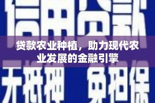 平镇贷款农业种植，助力现代农业发展的金融引擎