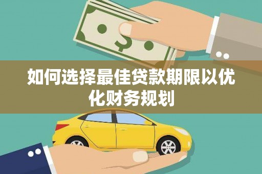 平镇如何选择最佳贷款期限以优化财务规划