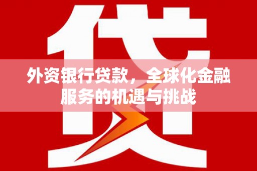 平镇外资银行贷款，全球化金融服务的机遇与挑战