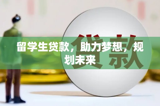 平镇留学生贷款，助力梦想，规划未来