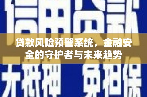 平镇贷款风险预警系统，金融安全的守护者与未来趋势