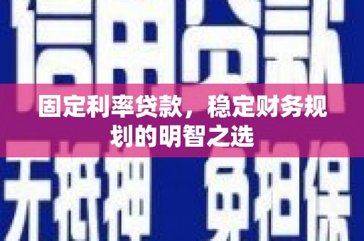 平镇固定利率贷款，稳定财务规划的明智之选