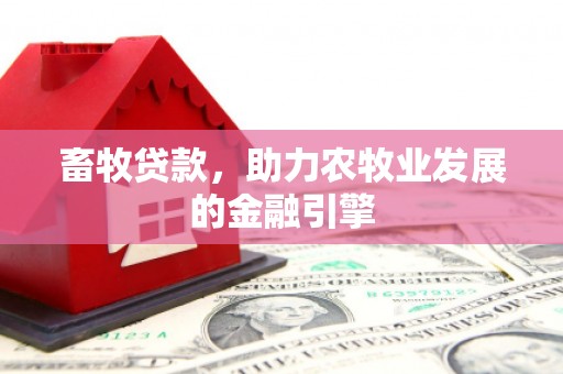 平镇畜牧贷款，助力农牧业发展的金融引擎