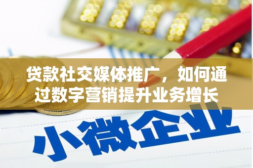 平镇贷款社交媒体推广，如何通过数字营销提升业务增长