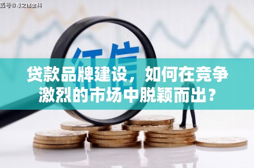 平镇贷款品牌建设，如何在竞争激烈的市场中脱颖而出？