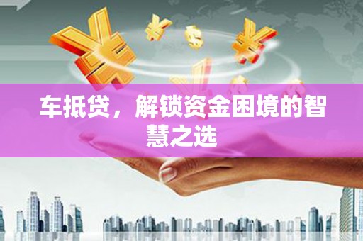 平镇车抵贷，解锁资金困境的智慧之选
