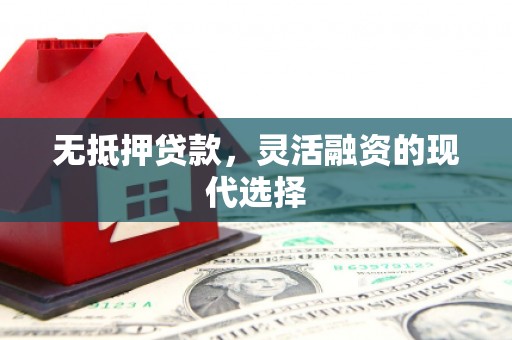 平镇无抵押贷款，灵活融资的现代选择