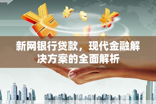 平镇新网银行贷款，现代金融解决方案的全面解析