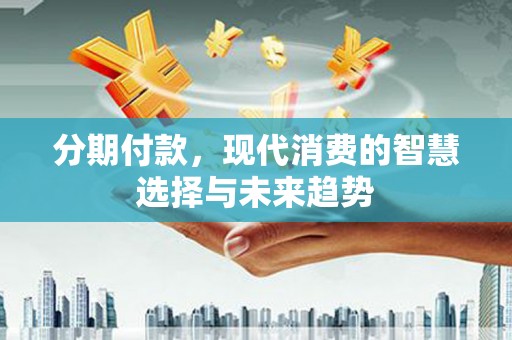 平镇分期付款，现代消费的智慧选择与未来趋势