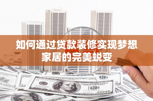 平镇如何通过贷款装修实现梦想家居的完美蜕变