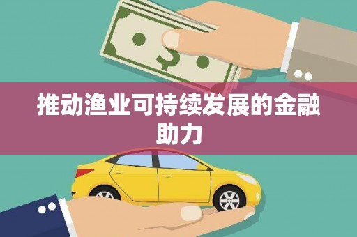 平镇推动渔业可持续发展的金融助力