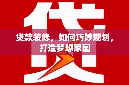 平镇贷款装修，如何巧妙规划，打造梦想家园